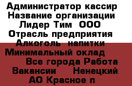 Администратор-кассир › Название организации ­ Лидер Тим, ООО › Отрасль предприятия ­ Алкоголь, напитки › Минимальный оклад ­ 36 000 - Все города Работа » Вакансии   . Ненецкий АО,Красное п.